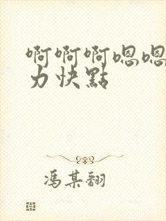 啊啊啊嗯嗯嗯用力快点
