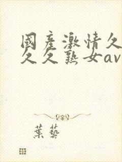 国产激情久久久久久熟女av