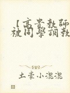 【高贵教师妈妈被同学调教成母狗