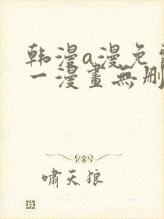 韩漫a漫免费第一漫画无删减