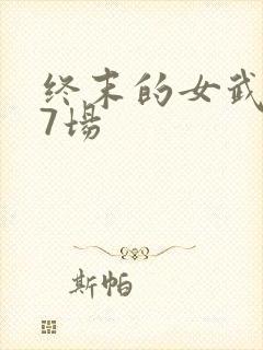 终末的女武神第7场