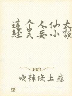 这个人仙太过正经吴妄小说免费完整版