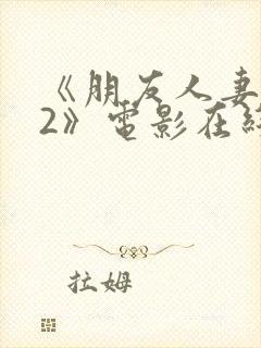 《朋友人妻滋味2》电影在线