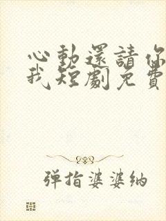 心动还请你告诉我短剧免费观看全集