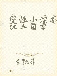 双性小漂亮花式玩弄日常