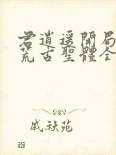 君逍遥开局签到荒古圣体全文阅读