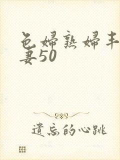 色妇熟妇丰满人妻50