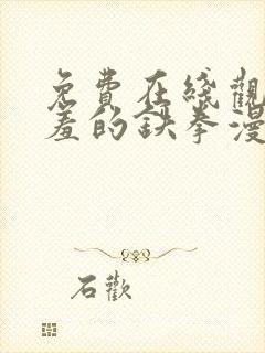 免费在线观看羞羞的铁拳漫画