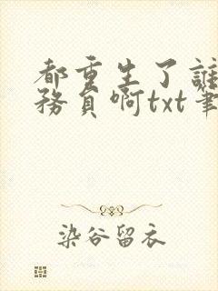都重生了谁考公务员啊txt笔趣阁