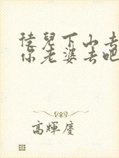 徒儿下山去祸害你老婆去吧