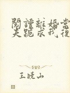 阅读离婚当天前夫跪求我复合全文