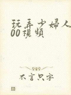 玩弄少妇人妻200视频