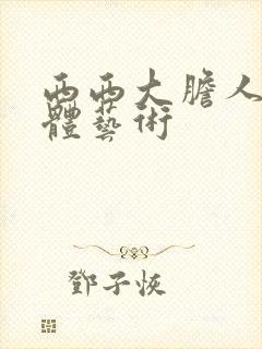 西西大胆人体裸体艺术