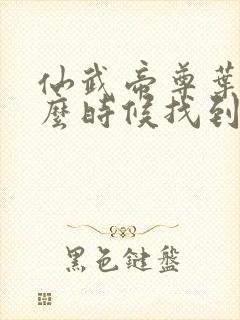 仙武帝尊叶辰什么时候找到楚萱儿