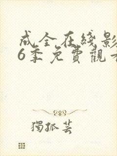 成全在线影视第6季免费观看