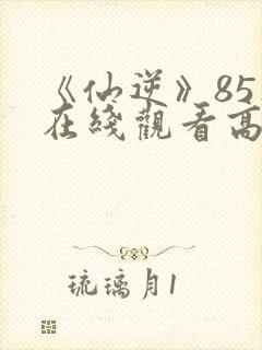 《仙逆》85集在线观看高清封面