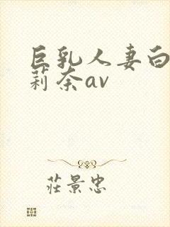 巨乳人妻白石茉莉奈av