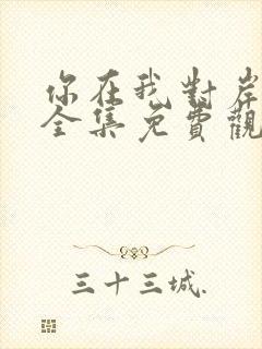 你在我对岸短剧全集免费观看