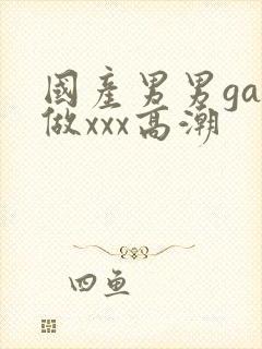 国产男男gay做xxx高潮