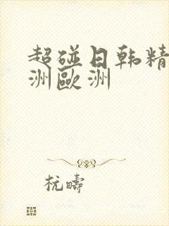超碰日韩精品亚洲欧洲