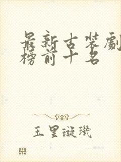 最新古装剧排行榜前十名