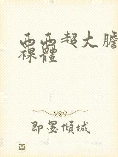 西西超大胆欧美裸体