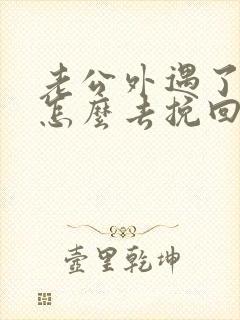 老公外遇了老婆怎么去挽回