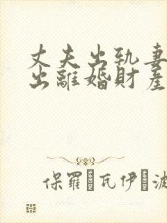 丈夫出轨妻子提出离婚财产怎么分
