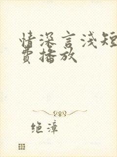情深言浅短剧免费播放