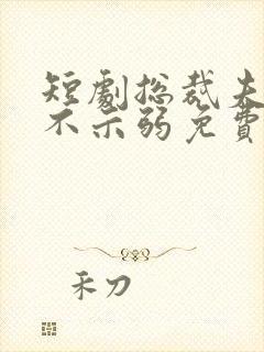 短剧总裁夫人从不示弱免费观看全集