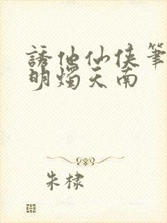 诱他仙侠笔趣阁明烛天南