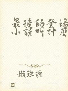 最后的登场原著小说叫什么名字