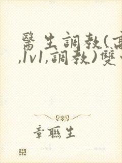医生调教(高h,1v1,调教)双性
