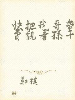 快把我哥带走免费观看孙千