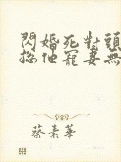 闪婚死对头,顾总他宠妻无度