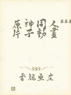 原神同人***片子动画