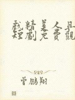 戏精美人且会撩短剧免费观看完整版