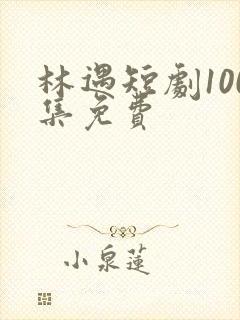 林遇短剧100集免费