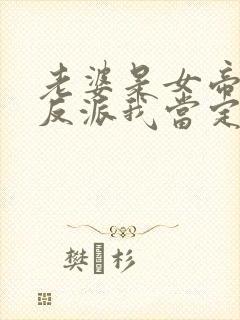 老婆是女帝这个反派我当定了短剧免费观看