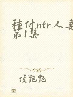 种付ntr人妻第1集