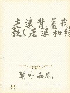 老婆背着我被调教(老婆和绿主)
