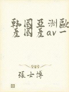 韩国亚洲欧洲日产国产av一区