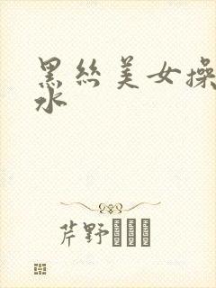黑丝美女操到喷水封面