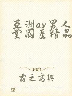 亚洲av男人天堂国产精品