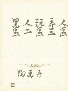 黑人玩弄人妻一区二区三区精品