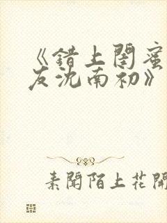 《错上闺蜜男朋友沈南初》小说