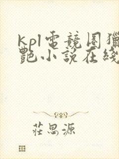 kpl电竞圈猎艳小说在线阅读免费最新