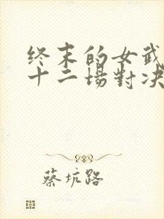 终末的女武神第十二场对决