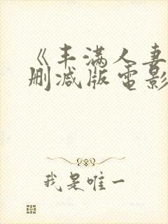 《丰满人妻》无删减版电影