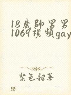 18岁帅男男男1069视频gay
